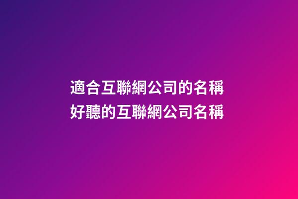 適合互聯網公司的名稱 好聽的互聯網公司名稱-第1張-公司起名-玄機派